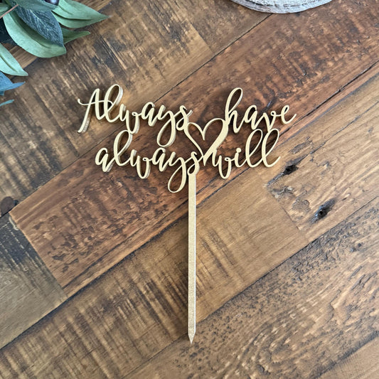 Always Have Always Will Cake Topper - Custom Engagement or Anniversary Decor